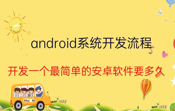 android系统开发流程 开发一个最简单的安卓软件要多久？